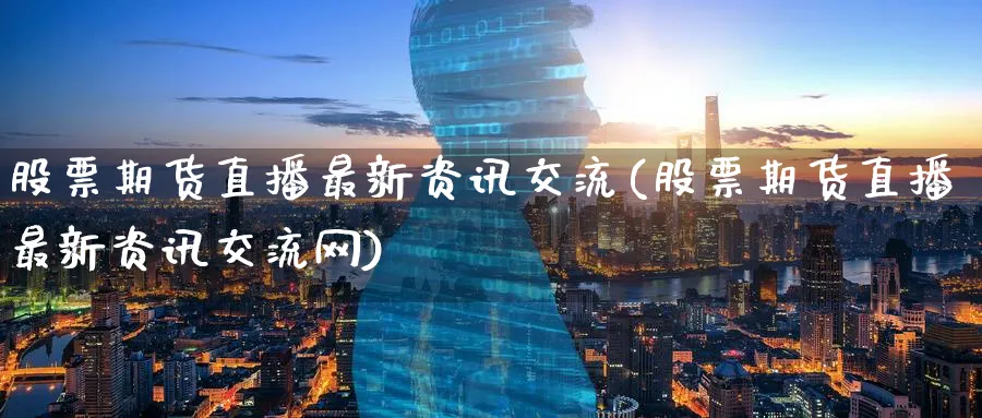 股票期货直播最新资讯交流(股票期货直播最新资讯交流网)_期货财经_第1张_期货财经直播间 股票期货直播最新资讯交流(股票期货直播最新资讯交流网)_https://cj.meihuadianqi.com_期货财经_第1张