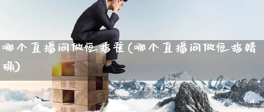 哪个直播间做恒指准(哪个直播间做恒指精确)_财经分析_第1张_期货财经直播间 哪个直播间做恒指准(哪个直播间做恒指精确)_https://cj.meihuadianqi.com_财经分析_第1张