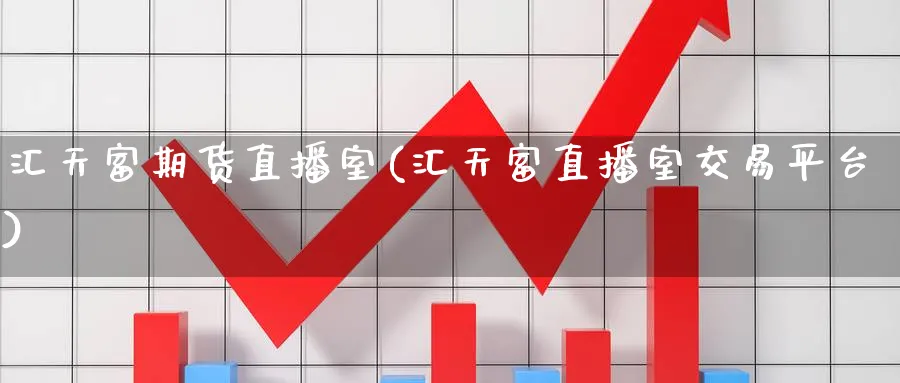 汇天富期货直播室(汇天富直播室交易平台)_https://cj.meihuadianqi.com_财经分析_第1张