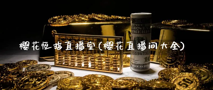 樱花恒指直播室(樱花直播间大全)_财经行情_第1张_期货财经直播间 樱花恒指直播室(樱花直播间大全)_https://cj.meihuadianqi.com_财经行情_第1张