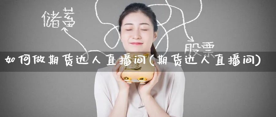 如何做期货达人直播间(期货达人直播间)_https://cj.meihuadianqi.com_财经行情_第1张