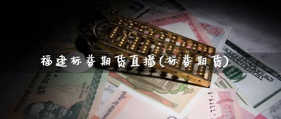 福建标普期货直播(标普期货)_期货财经_第1张_期货财经直播间 福建标普期货直播(标普期货)_https://cj.meihuadianqi.com_期货财经_第1张