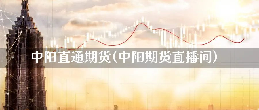 中阳直通期货(中阳期货直播间)_财经直播_第1张_期货财经直播间 中阳直通期货(中阳期货直播间)_https://cj.meihuadianqi.com_财经直播_第1张