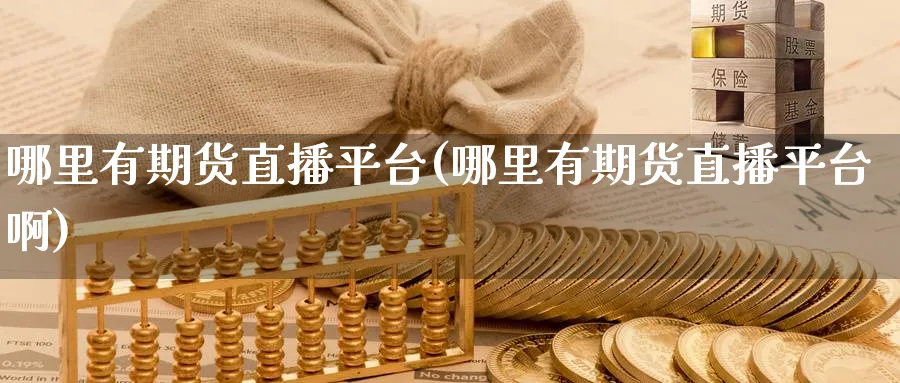 哪里有期货直播平台(哪里有期货直播平台啊)_财经分析_第1张_期货财经直播间 哪里有期货直播平台(哪里有期货直播平台啊)_https://cj.meihuadianqi.com_财经分析_第1张
