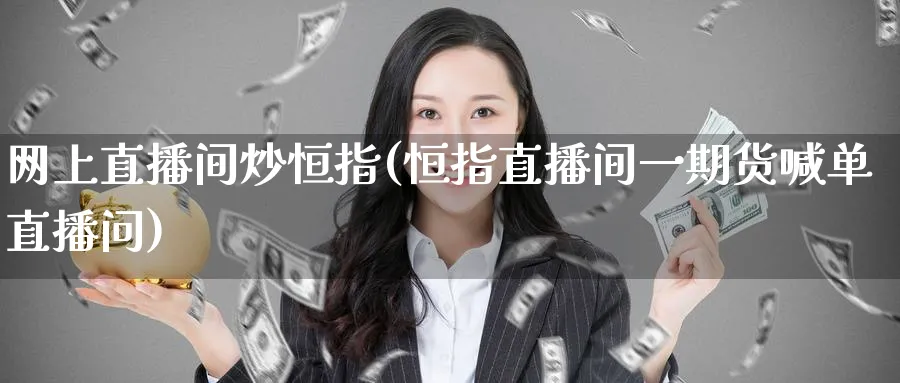 网上直播间炒恒指(恒指直播间一期货喊单直播问)_财经直播_第1张_期货财经直播间 网上直播间炒恒指(恒指直播间一期货喊单直播问)_https://cj.meihuadianqi.com_财经直播_第1张