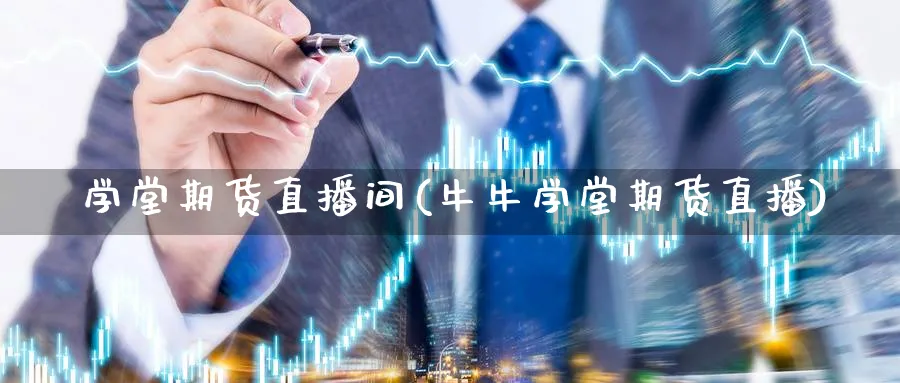 犇学堂期货直播间(牛牛学堂期货直播)_https://cj.meihuadianqi.com_期货财经_第1张