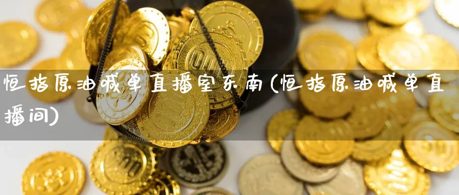 恒指原油喊单直播室东南(恒指原油喊单直播间)_https://cj.meihuadianqi.com_财经直播_第1张