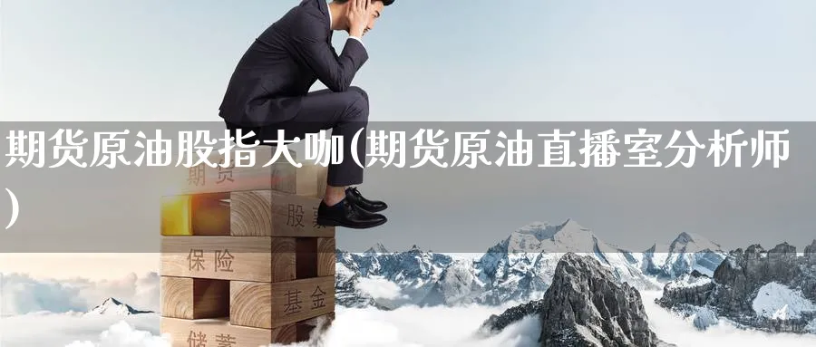 期货原油股指大咖(期货原油直播室分析师)_财经分析_第1张_期货财经直播间 期货原油股指大咖(期货原油直播室分析师)_https://cj.meihuadianqi.com_财经分析_第1张