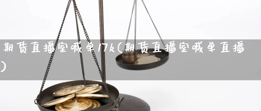 期货直播室喊单17k(期货直播室喊单直播)_财经分析_第1张_期货财经直播间 期货直播室喊单17k(期货直播室喊单直播)_https://cj.meihuadianqi.com_财经分析_第1张