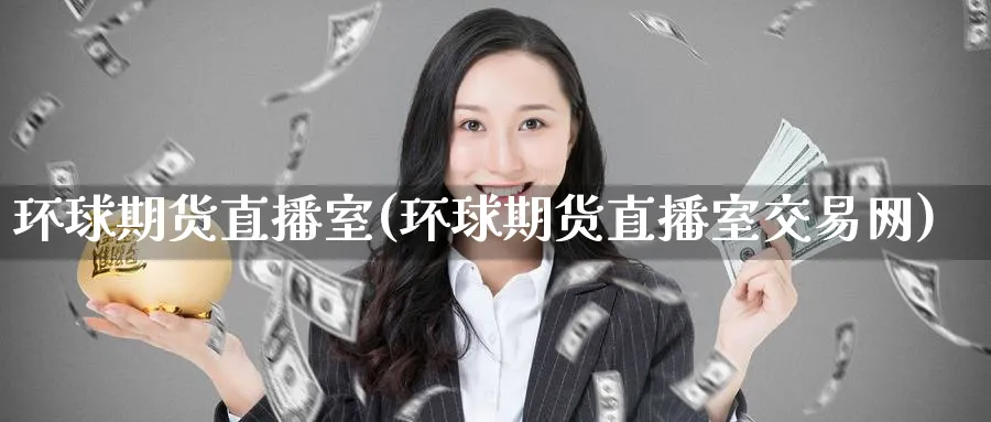环球期货直播室(环球期货直播室交易网)_财经分析_第1张_期货财经直播间 环球期货直播室(环球期货直播室交易网)_https://cj.meihuadianqi.com_财经分析_第1张
