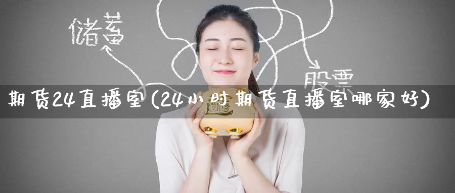 期货24直播室(24小时期货直播室哪家好)_财经分析_第1张_期货财经直播间 期货24直播室(24小时期货直播室哪家好)_https://cj.meihuadianqi.com_财经分析_第1张