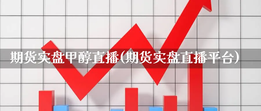 期货实盘甲醇直播(期货实盘直播平台)_https://cj.meihuadianqi.com_财经直播_第1张