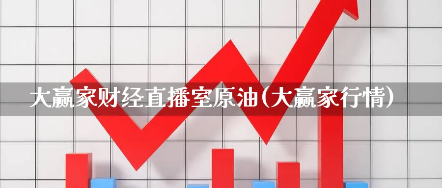 大赢家财经直播室原油(大赢家行情)_财经行情_第1张_期货财经直播间 大赢家财经直播室原油(大赢家行情)_https://cj.meihuadianqi.com_财经行情_第1张