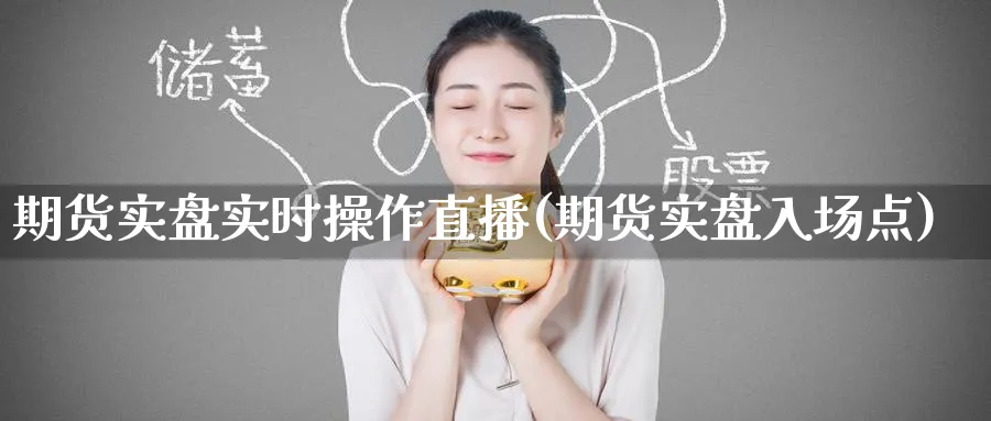 期货实盘实时操作直播(期货实盘入场点)_https://cj.meihuadianqi.com_财经分析_第1张