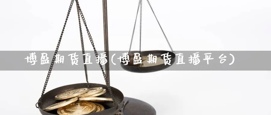 博盈期货直播(博盈期货直播平台)_https://cj.meihuadianqi.com_财经分析_第1张