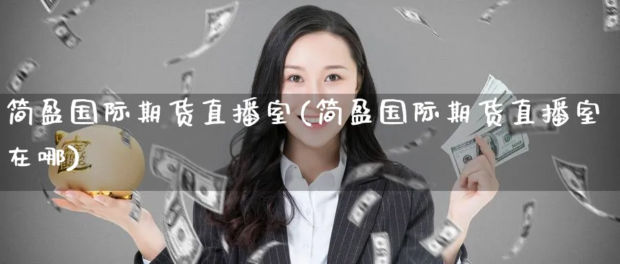 简盈国际期货直播室(简盈国际期货直播室在哪)_https://cj.meihuadianqi.com_财经分析_第1张