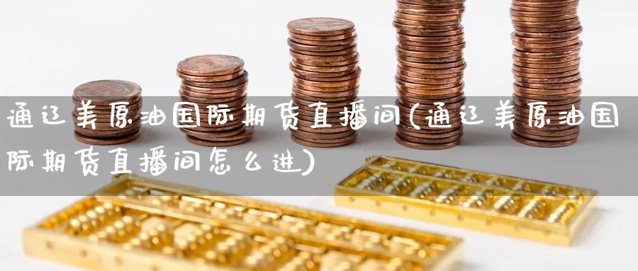 通辽美原油国际期货直播间(通辽美原油国际期货直播间怎么进)_https://cj.meihuadianqi.com_期货财经_第1张