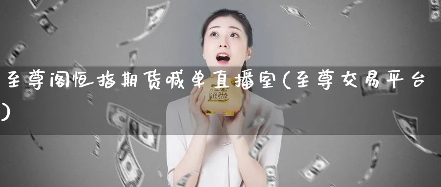 至尊阁恒指期货喊单直播室(至尊交易平台)_https://cj.meihuadianqi.com_财经直播_第1张