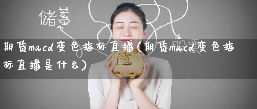 期货macd变色指标直播(期货macd变色指标直播是什么)_财经行情_第1张_期货财经直播间 期货macd变色指标直播(期货macd变色指标直播是什么)_https://cj.meihuadianqi.com_财经行情_第1张
