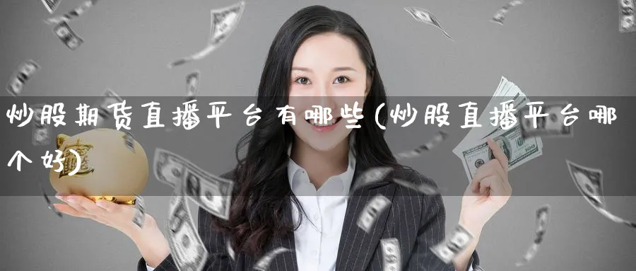 炒股期货直播平台有哪些(炒股直播平台哪个好)_财经分析_第1张_期货财经直播间 炒股期货直播平台有哪些(炒股直播平台哪个好)_https://cj.meihuadianqi.com_财经分析_第1张