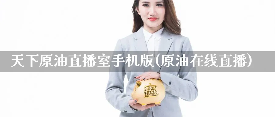 天下原油直播室手机版(原油在线直播)_https://cj.meihuadianqi.com_财经分析_第1张