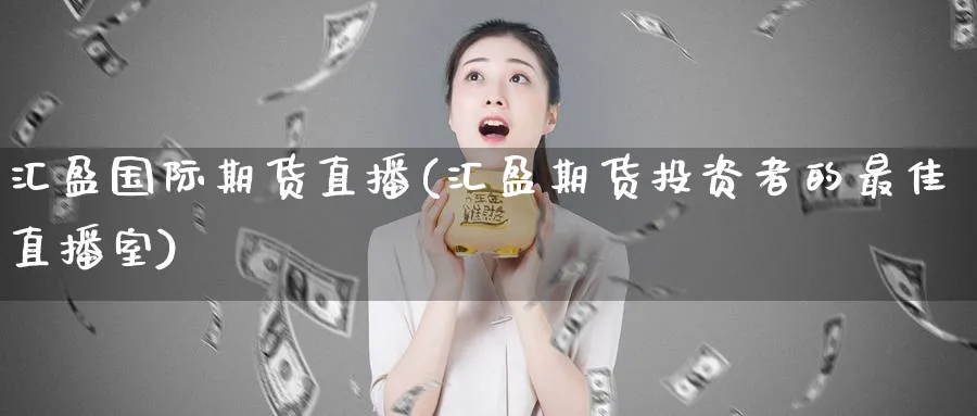 汇盈国际期货直播(汇盈期货投资者的最佳直播室)_https://cj.meihuadianqi.com_财经直播_第1张