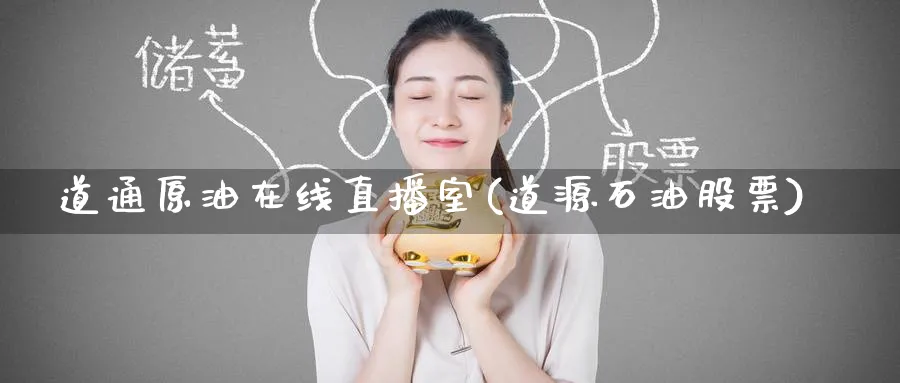 道通原油在线直播室(道源石油股票)_https://cj.meihuadianqi.com_财经行情_第1张