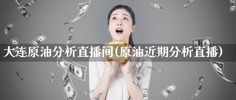 大连原油分析直播间(原油近期分析直播)_财经直播_第1张_期货财经直播间 大连原油分析直播间(原油近期分析直播)_https://cj.meihuadianqi.com_财经直播_第1张
