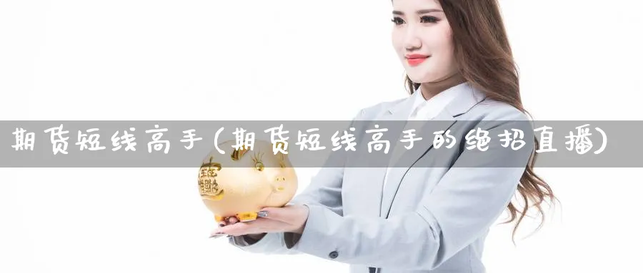 期货短线高手(期货短线高手的绝招直播)_https://cj.meihuadianqi.com_期货财经_第1张