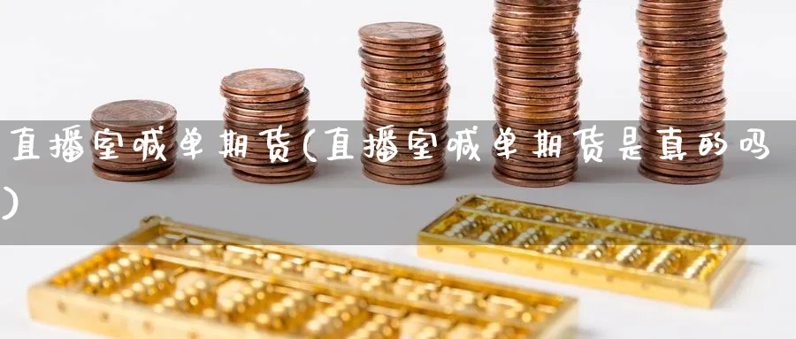 直播室喊单期货(直播室喊单期货是真的吗)_https://cj.meihuadianqi.com_期货财经_第1张