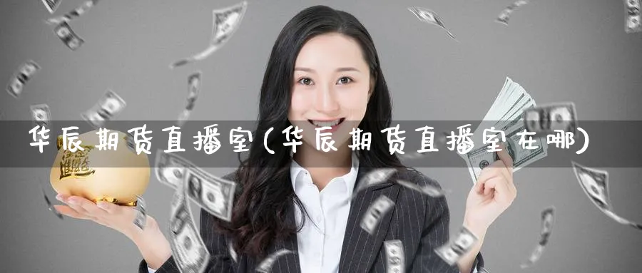 华辰期货直播室(华辰期货直播室在哪)_https://cj.meihuadianqi.com_财经行情_第1张