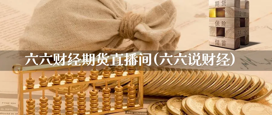 六六财经期货直播间(六六说财经)_https://cj.meihuadianqi.com_期货财经_第1张