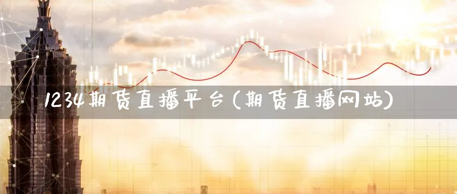 1234期货直播平台(期货直播网站)_期货财经_第1张_期货财经直播间 1234期货直播平台(期货直播网站)_https://cj.meihuadianqi.com_期货财经_第1张