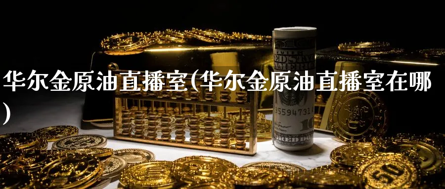 华尔金原油直播室(华尔金原油直播室在哪)_期货财经_第1张_期货财经直播间 华尔金原油直播室(华尔金原油直播室在哪)_https://cj.meihuadianqi.com_期货财经_第1张