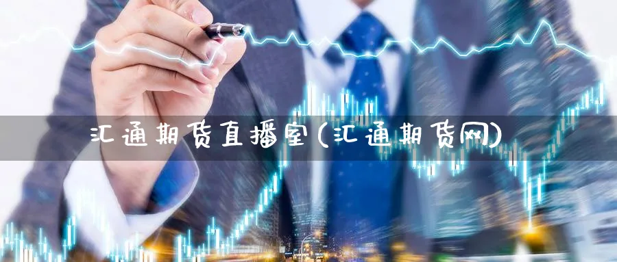汇通期货直播室(汇通期货网)_https://cj.meihuadianqi.com_财经行情_第1张