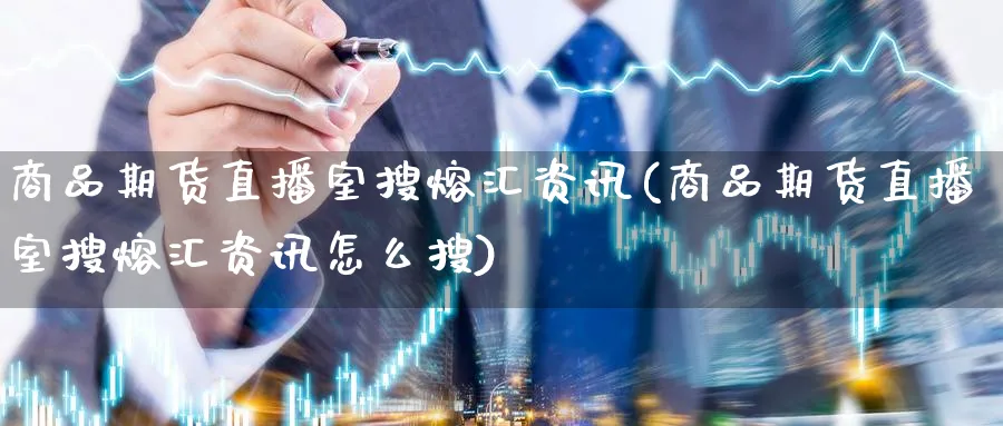 商品期货直播室搜熔汇资讯(商品期货直播室搜熔汇资讯怎么搜)_财经行情_第1张_期货财经直播间 商品期货直播室搜熔汇资讯(商品期货直播室搜熔汇资讯怎么搜)_https://cj.meihuadianqi.com_财经行情_第1张