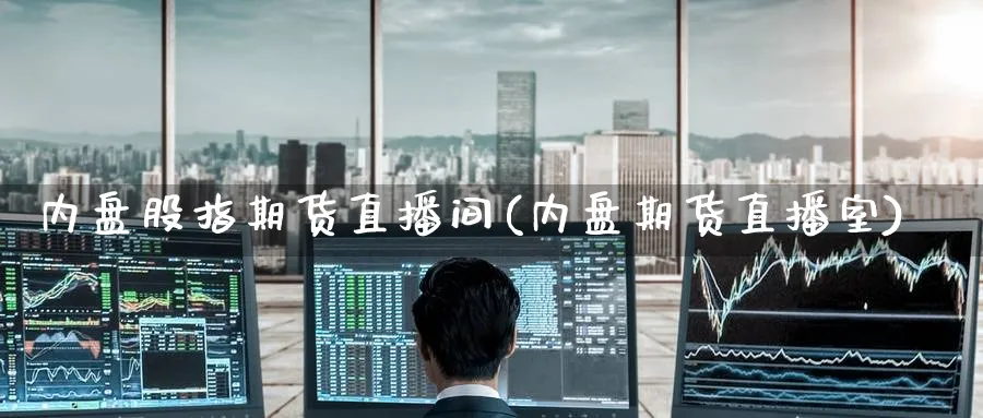 内盘股指期货直播间(内盘期货直播室)_期货财经_第1张_期货财经直播间 内盘股指期货直播间(内盘期货直播室)_https://cj.meihuadianqi.com_期货财经_第1张