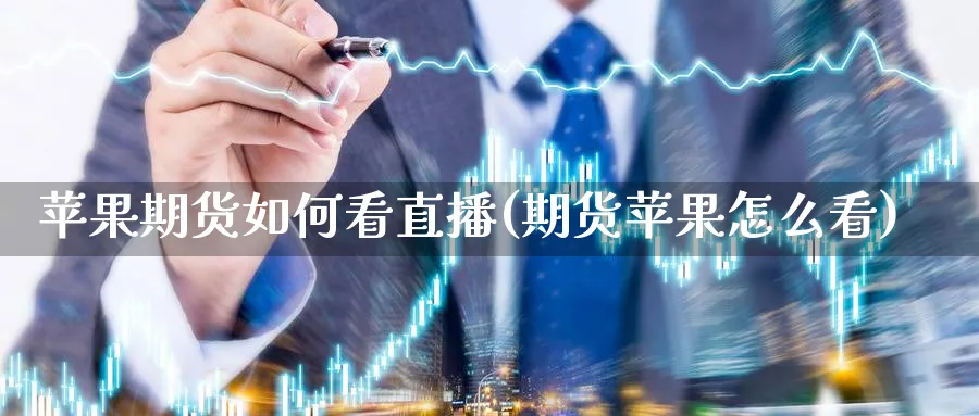 苹果期货如何看直播(期货苹果怎么看)_财经直播_第1张_期货财经直播间 苹果期货如何看直播(期货苹果怎么看)_https://cj.meihuadianqi.com_财经直播_第1张