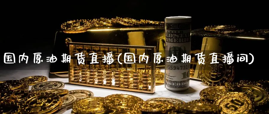 国内原油期货直播(国内原油期货直播间)_https://cj.meihuadianqi.com_期货财经_第1张
