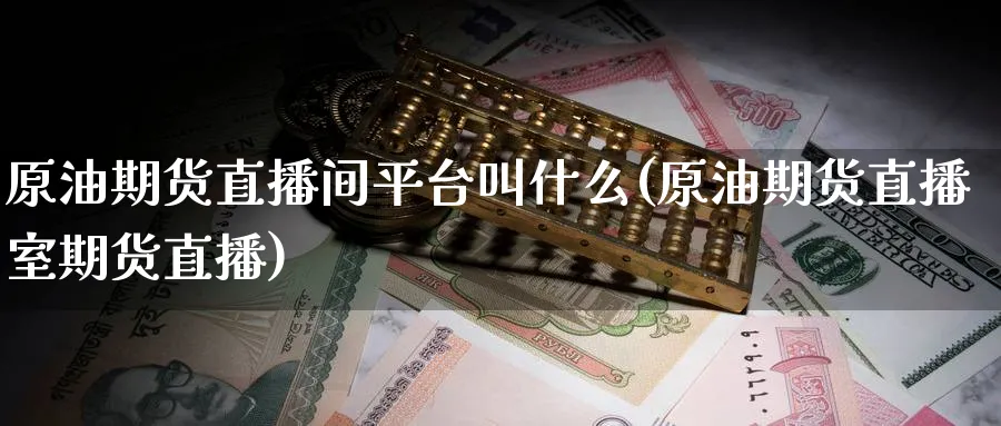 原油期货直播间平台叫什么(原油期货直播室期货直播)_期货财经_第1张_期货财经直播间 原油期货直播间平台叫什么(原油期货直播室期货直播)_https://cj.meihuadianqi.com_期货财经_第1张