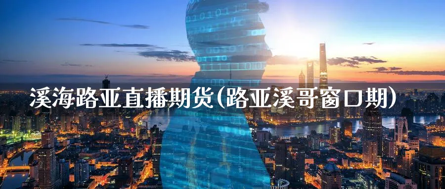 溪海路亚直播期货(路亚溪哥窗口期)_https://cj.meihuadianqi.com_期货财经_第1张