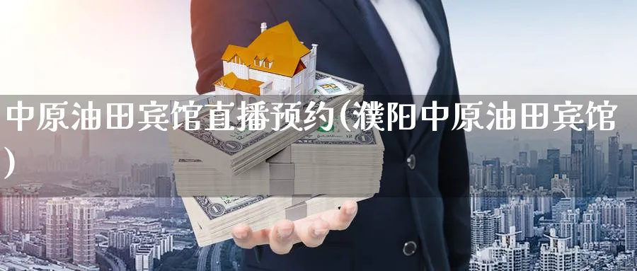中原油田宾馆直播预约(濮阳中原油田宾馆)_财经分析_第1张_期货财经直播间 中原油田宾馆直播预约(濮阳中原油田宾馆)_https://cj.meihuadianqi.com_财经分析_第1张