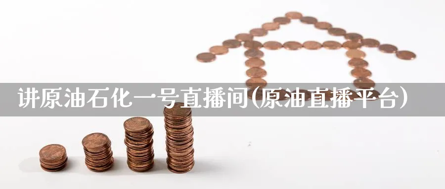 讲原油石化一号直播间(原油直播平台)_财经分析_第1张_期货财经直播间 讲原油石化一号直播间(原油直播平台)_https://cj.meihuadianqi.com_财经分析_第1张