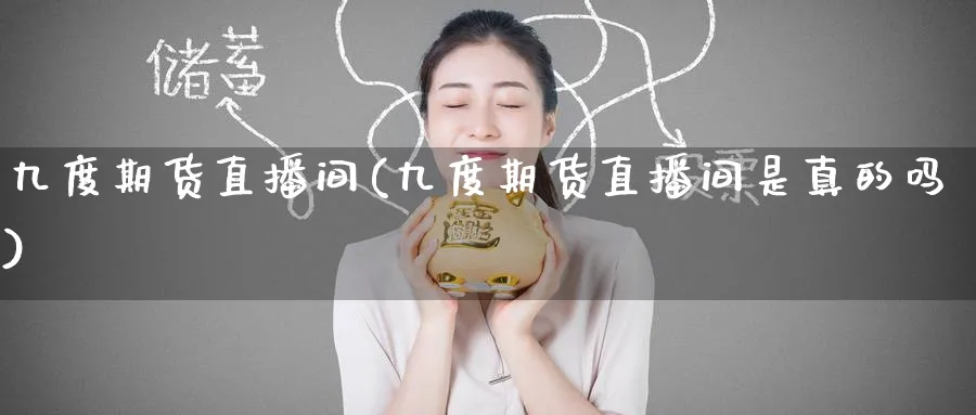 九度期货直播间(九度期货直播间是真的吗)_财经直播_第1张_期货财经直播间 九度期货直播间(九度期货直播间是真的吗)_https://cj.meihuadianqi.com_财经直播_第1张