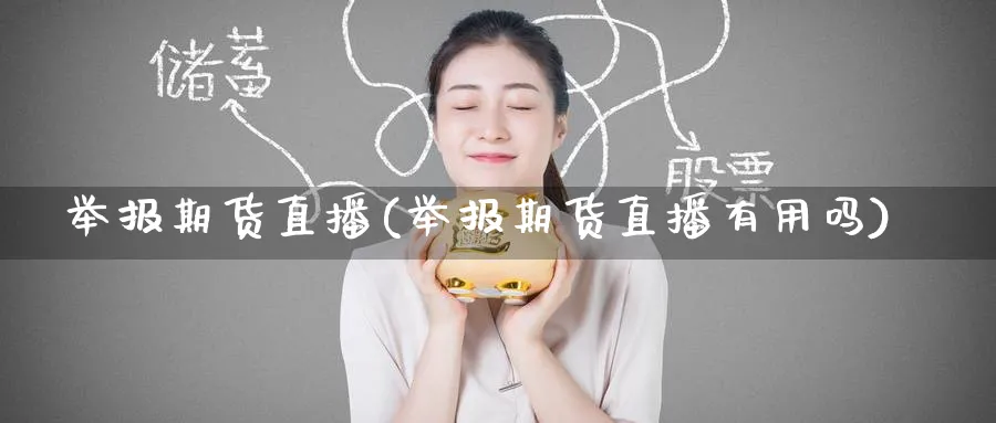 举报期货直播(举报期货直播有用吗)_财经直播_第1张_期货财经直播间 举报期货直播(举报期货直播有用吗)_https://cj.meihuadianqi.com_财经直播_第1张