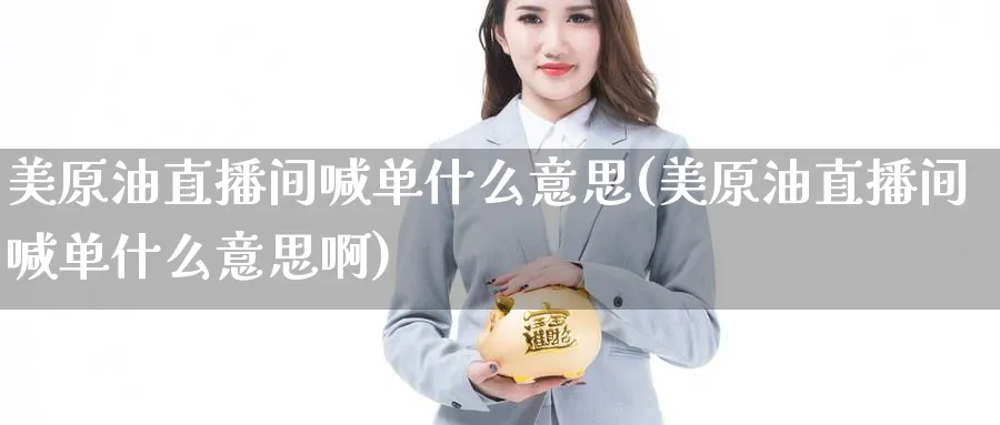 美原油直播间喊单什么意思(美原油直播间喊单什么意思啊)_财经行情_第1张_期货财经直播间 美原油直播间喊单什么意思(美原油直播间喊单什么意思啊)_https://cj.meihuadianqi.com_财经行情_第1张