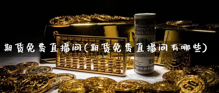 期货免费直播间(期货免费直播间有哪些)_财经直播_第1张_期货财经直播间 期货免费直播间(期货免费直播间有哪些)_https://cj.meihuadianqi.com_财经直播_第1张