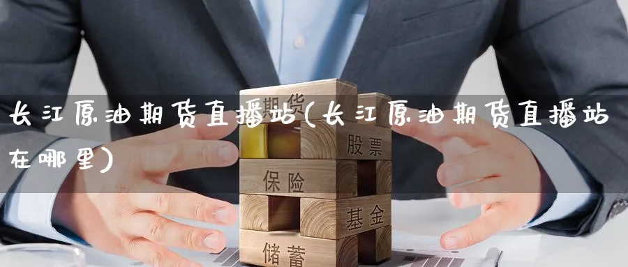 长江原油期货直播站(长江原油期货直播站在哪里)_https://cj.meihuadianqi.com_财经行情_第1张