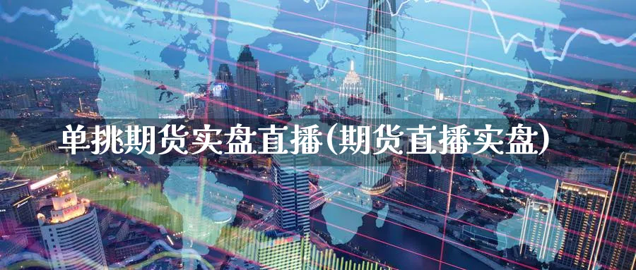 单挑期货实盘直播(期货直播实盘)_期货财经_第1张_期货财经直播间 单挑期货实盘直播(期货直播实盘)_https://cj.meihuadianqi.com_期货财经_第1张