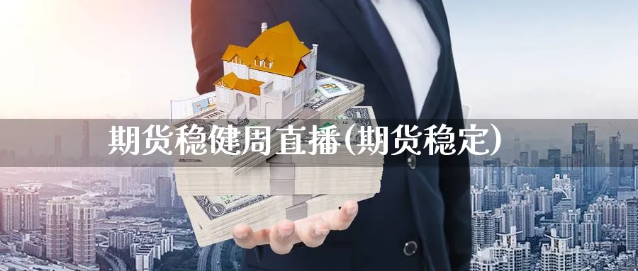 期货稳健周直播(期货稳定)_https://cj.meihuadianqi.com_财经行情_第1张